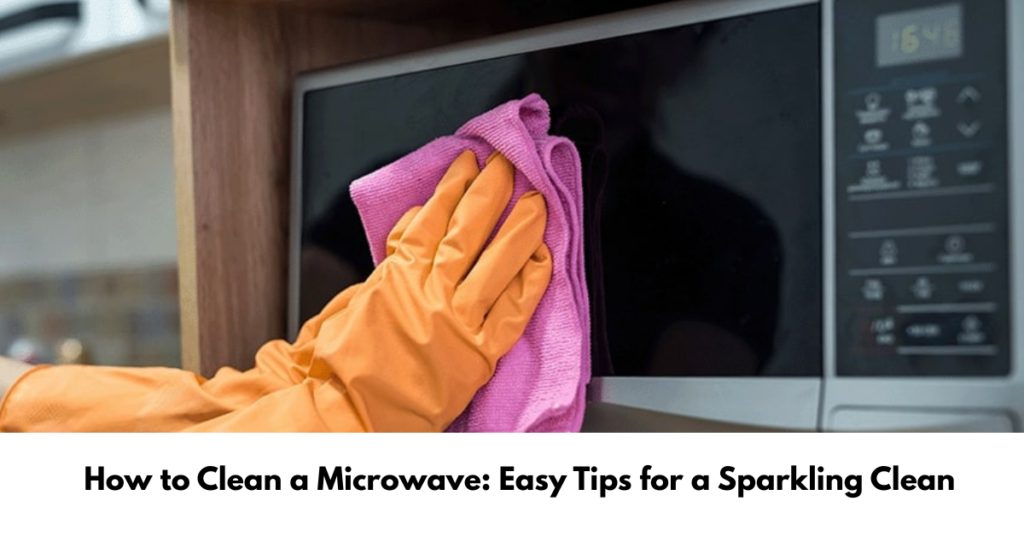 How to Clean a Microwave: Easy Tips for a Sparkling Clean