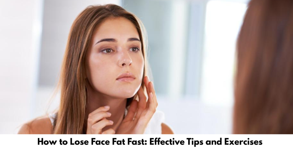 How to Lose Face Fat Fast: Effective Tips and Exercises