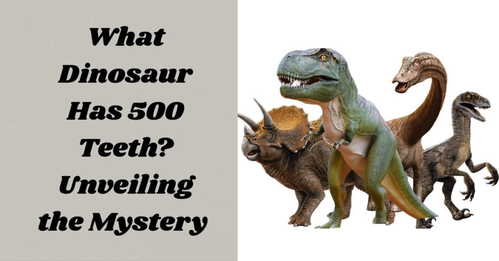 What Dinosaur Has 500 Teeth? Unveiling the Mystery Behind This Fascinating Fact